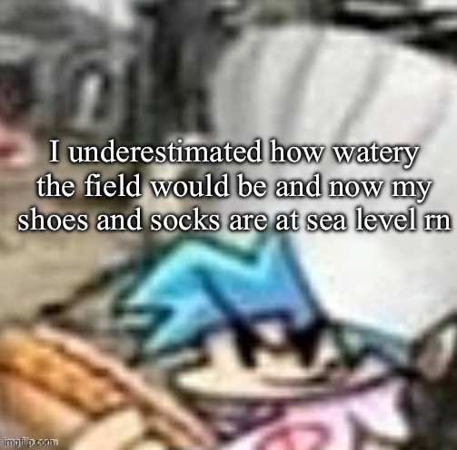 Marching band morning lore | I underestimated how watery the field would be and now my shoes and socks are at sea level rn | image tagged in bf holding a sandwich | made w/ Imgflip meme maker