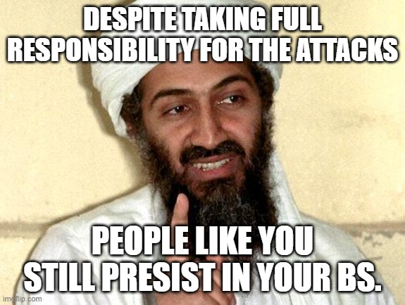 Despite taking full responsibility for 9/11, 9/11 deniers always try to blame someone else | DESPITE TAKING FULL RESPONSIBILITY FOR THE ATTACKS; PEOPLE LIKE YOU STILL PRESIST IN YOUR BS. | image tagged in osama bin laden,9/11 | made w/ Imgflip meme maker