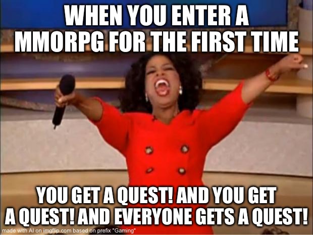 Anyone else? | WHEN YOU ENTER A MMORPG FOR THE FIRST TIME; YOU GET A QUEST! AND YOU GET A QUEST! AND EVERYONE GETS A QUEST! | image tagged in memes,oprah you get a | made w/ Imgflip meme maker