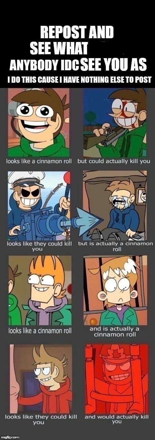 eddsworld | ANYBODY IDC; I DO THIS CAUSE I HAVE NOTHING ELSE TO POST | image tagged in eddsworld | made w/ Imgflip meme maker