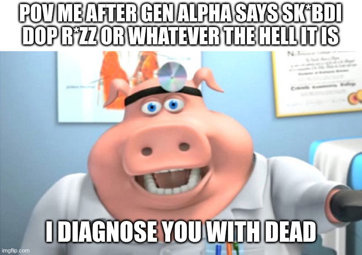 I Diagnose You With Dead | POV ME AFTER GEN ALPHA SAYS SK*BDI DOP R*ZZ OR WHATEVER THE HELL IT IS; I DIAGNOSE YOU WITH DEAD | image tagged in i diagnose you with dead | made w/ Imgflip meme maker