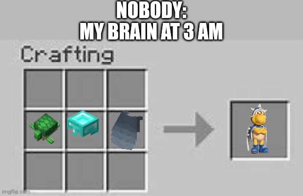 Minecraft Crafting | NOBODY:
MY BRAIN AT 3 AM | image tagged in minecraft crafting | made w/ Imgflip meme maker