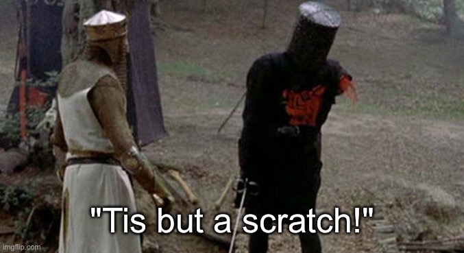 Tis but a scratch | "Tis but a scratch!" | image tagged in tis but a scratch | made w/ Imgflip meme maker