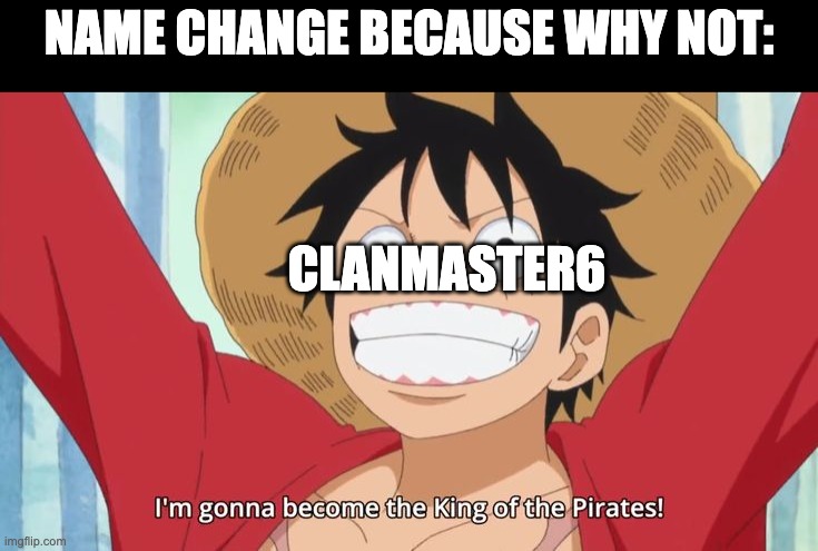 I changed my name bc Luffy's cool. | NAME CHANGE BECAUSE WHY NOT:; CLANMASTER6 | image tagged in im gonna become the king of the pirates | made w/ Imgflip meme maker