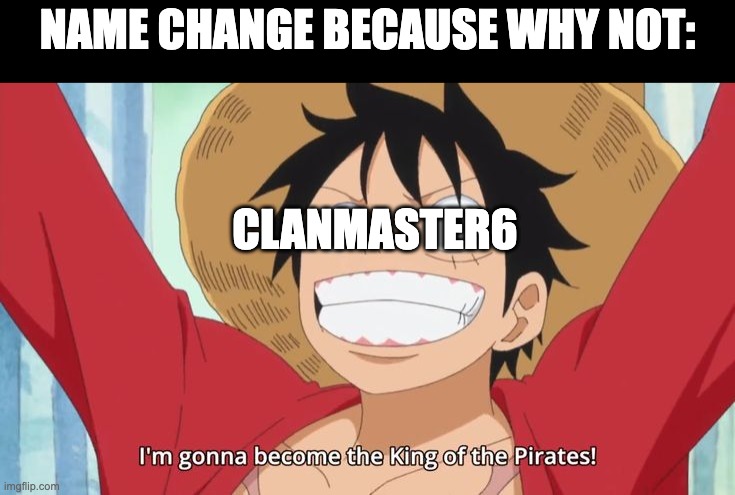 I changed my name bc Luffy's cool. | NAME CHANGE BECAUSE WHY NOT:; CLANMASTER6 | image tagged in im gonna become the king of the pirates | made w/ Imgflip meme maker