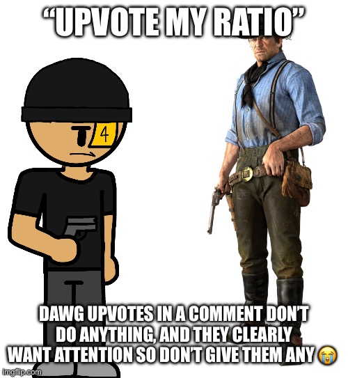You guys are idiots if you think “I have 7 ups against someone with 3” will do smth | “UPVOTE MY RATIO”; DAWG UPVOTES IN A COMMENT DON’T DO ANYTHING, AND THEY CLEARLY WANT ATTENTION SO DON’T GIVE THEM ANY 😭 | image tagged in is bro robbing arthur | made w/ Imgflip meme maker