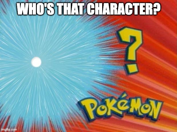 who is that pokemon | WHO'S THAT CHARACTER? | image tagged in who is that pokemon | made w/ Imgflip meme maker