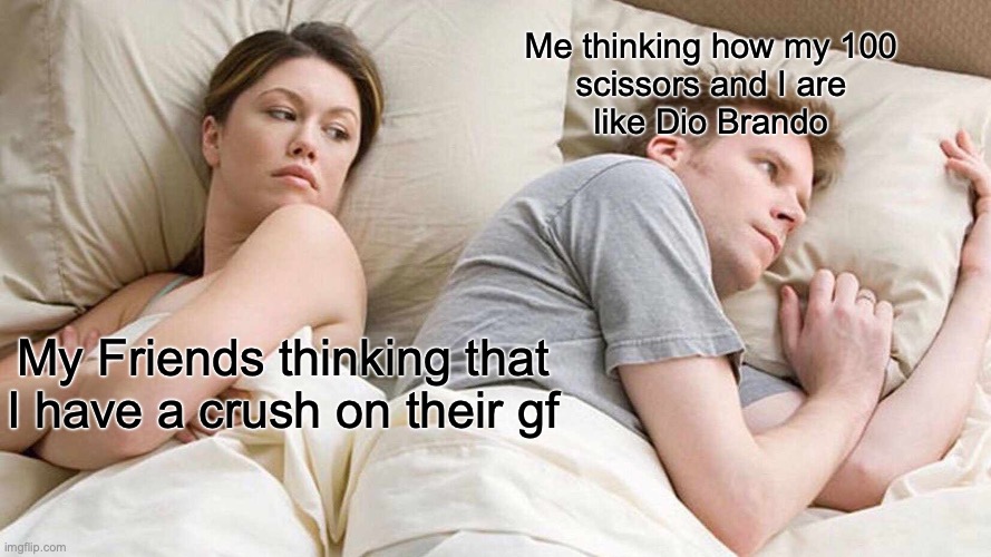 Jojo meme | Me thinking how my 100
scissors and I are
like Dio Brando; My Friends thinking that I have a crush on their gf | image tagged in memes,i bet he's thinking about other women | made w/ Imgflip meme maker
