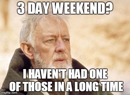 AAAAAAND It's over | 3 DAY WEEKEND? I HAVEN'T HAD ONE OF THOSE IN A LONG TIME | image tagged in memes,obi wan kenobi | made w/ Imgflip meme maker