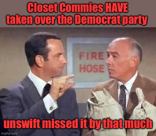 Get Smart | Closet Commies HAVE taken over the Democrat party unswift missed it by that much | image tagged in get smart | made w/ Imgflip meme maker