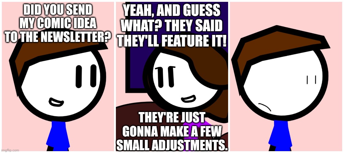 Alarming news | YEAH, AND GUESS WHAT? THEY SAID THEY'LL FEATURE IT! DID YOU SEND MY COMIC IDEA TO THE NEWSLETTER? THEY'RE JUST GONNA MAKE A FEW SMALL ADJUSTMENTS. | image tagged in alarming news,logray | made w/ Imgflip meme maker