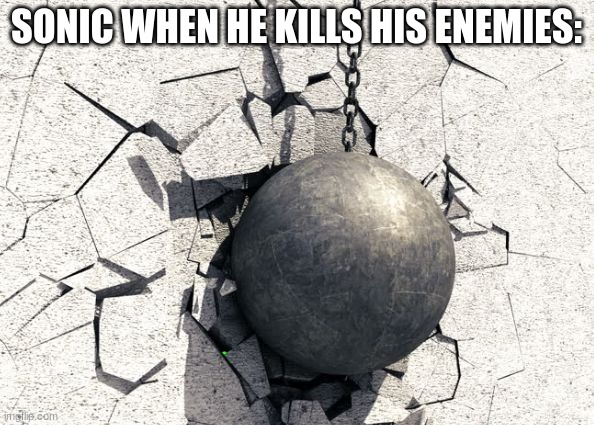 Wrecking ball | SONIC WHEN HE KILLS HIS ENEMIES: | image tagged in wrecking ball | made w/ Imgflip meme maker