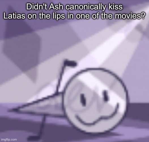 Pretty sure he did | Didn't Ash canonically kiss Latias on the lips in one of the movies? | image tagged in goober v2 | made w/ Imgflip meme maker