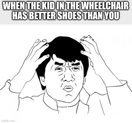 Jackie Chan WTF | WHEN THE KID IN THE WHEELCHAIR HAS BETTER SHOES THAN YOU | image tagged in memes,jackie chan wtf | made w/ Imgflip meme maker