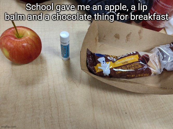 They actually gave me a lip balm | School gave me an apple, a lip balm and a chocolate thing for breakfast | made w/ Imgflip meme maker