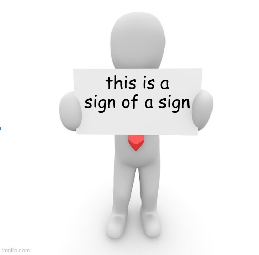 man holding sign | this is a sign of a sign | image tagged in man holding sign | made w/ Imgflip meme maker