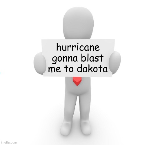 man holding sign | hurricane gonna blast me to dakota | image tagged in man holding sign | made w/ Imgflip meme maker