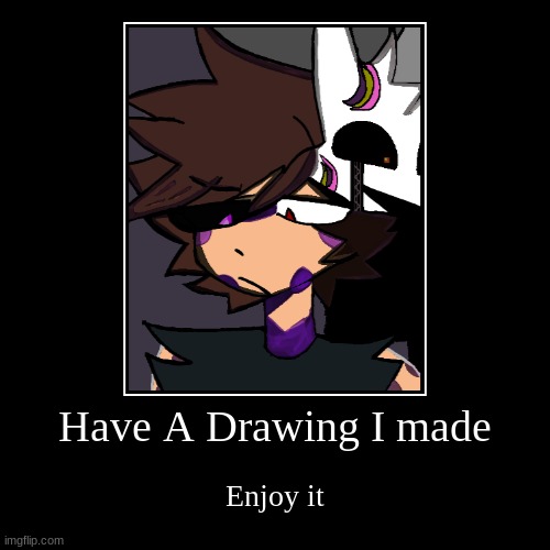 Here, Have a Drawing- | Have A Drawing I made | Enjoy it | image tagged in funny,demotivationals | made w/ Imgflip demotivational maker