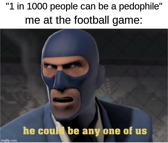 hide yo kids | "1 in 1000 people can be a pedophile"; me at the football game: | image tagged in he could be anyone of us,dark humor,oh wow are you actually reading these tags,stop reading the tags | made w/ Imgflip meme maker