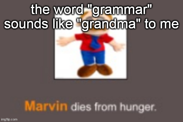 Marvin dies from hunger | the word "grammar" sounds like "grandma" to me | image tagged in marvin dies from hunger | made w/ Imgflip meme maker
