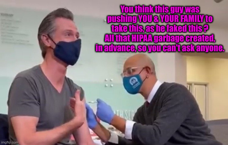 Think It's "Not That Bad ?" It's Way Worse | You think this guy was pushing YOU & YOUR FAMILY to take this, as he faked this ?
All that HIPAA garbage created, in advance, so you can't ask anyone. | image tagged in gavin newsom third booster,political meme,politics,funny memes,funny,vote trump | made w/ Imgflip meme maker