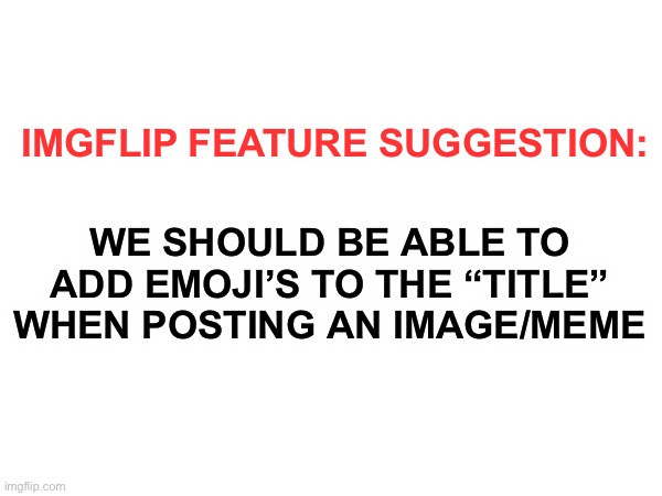 It’s been a long time since this feature wasn’t added (P.S, Only a few emojis can be used in titles) | IMGFLIP FEATURE SUGGESTION:; WE SHOULD BE ABLE TO ADD EMOJI’S TO THE “TITLE” WHEN POSTING AN IMAGE/MEME | made w/ Imgflip meme maker