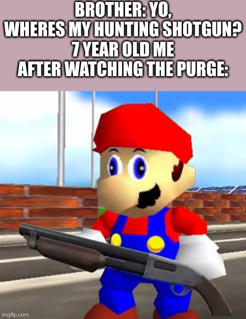 i didnt know what i was thinking | BROTHER: YO, WHERES MY HUNTING SHOTGUN?
7 YEAR OLD ME AFTER WATCHING THE PURGE: | image tagged in smg4 shotgun mario | made w/ Imgflip meme maker