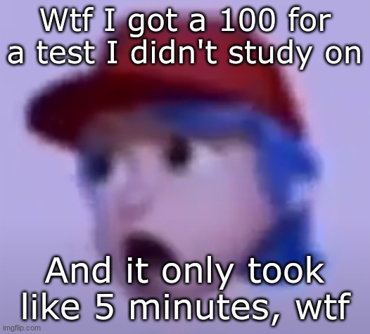 Chat does this mean I'm smart??? | Wtf I got a 100 for a test I didn't study on; And it only took like 5 minutes, wtf | image tagged in what the silly billy | made w/ Imgflip meme maker