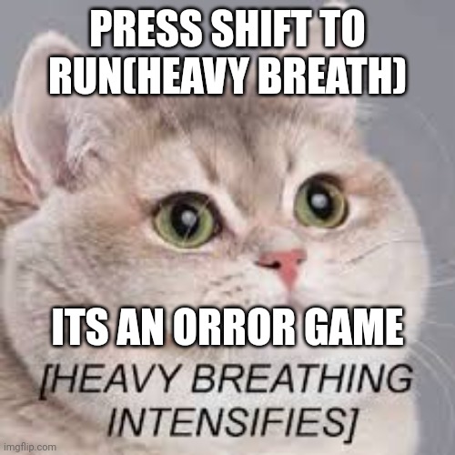 Heavy Breathing Cat | PRESS SHIFT TO RUN(HEAVY BREATH); ITS AN ORROR GAME | image tagged in heavy breathing cat | made w/ Imgflip meme maker