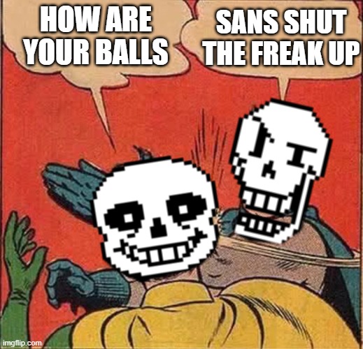 Balls | SANS SHUT THE FREAK UP; HOW ARE YOUR BALLS | image tagged in papyrus slapping sans | made w/ Imgflip meme maker