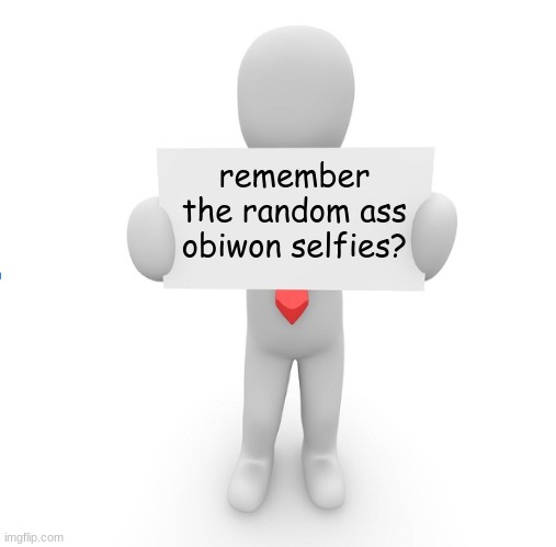 man holding sign | remember the random ass obiwon selfies? | image tagged in man holding sign | made w/ Imgflip meme maker
