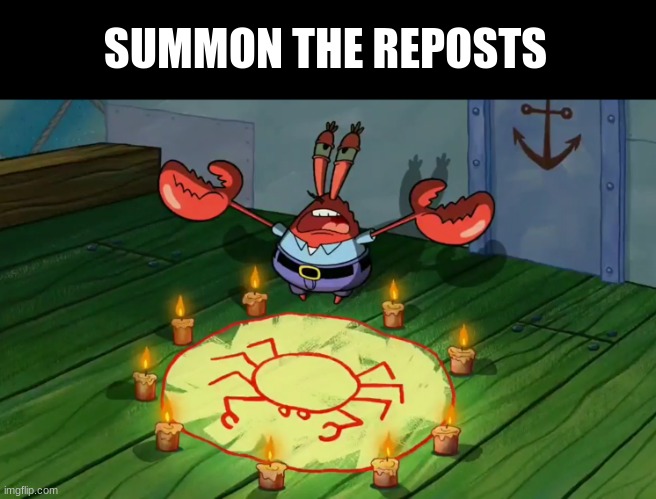 Mr Krabs summoning | SUMMON THE REPOSTS | image tagged in mr krabs summoning | made w/ Imgflip meme maker