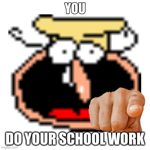 Noise caught you cheating | DO YOUR SCHOOL WORK | image tagged in memes | made w/ Imgflip meme maker