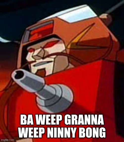 ba weep granna weep ninny bong? | BA WEEP GRANNA WEEP NINNY BONG | image tagged in wreck-gar transformers the movie | made w/ Imgflip meme maker