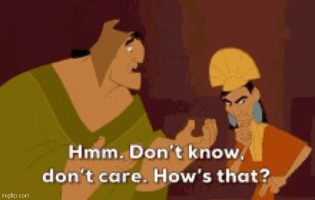 Cuzco don’t know don’t care | image tagged in cuzco don t know don t care | made w/ Imgflip meme maker