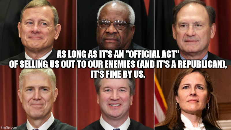 AS LONG AS IT'S AN "OFFICIAL ACT" OF SELLING US OUT TO OUR ENEMIES (AND IT'S A REPUBLICAN),
IT'S FINE BY US. | made w/ Imgflip meme maker