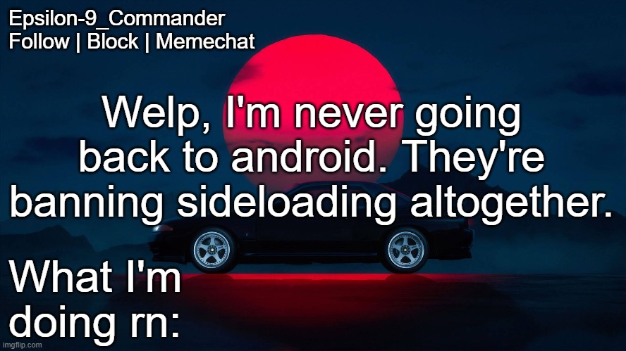 Fuck you Google. | Welp, I'm never going back to android. They're banning sideloading altogether. | image tagged in epsilon-9_commander nissan skyline r33 template | made w/ Imgflip meme maker