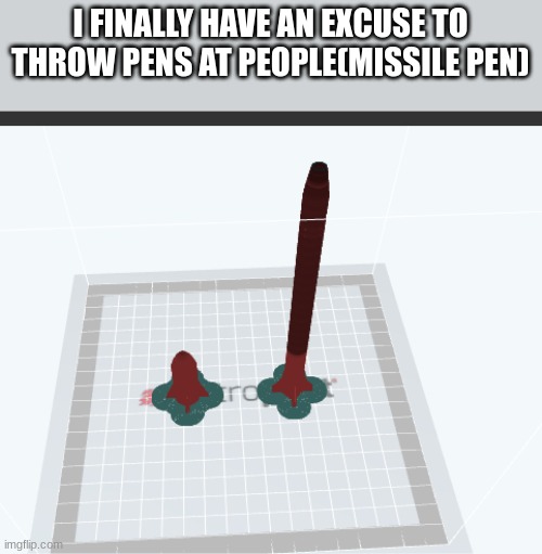 :> | I FINALLY HAVE AN EXCUSE TO THROW PENS AT PEOPLE(MISSILE PEN) | made w/ Imgflip meme maker