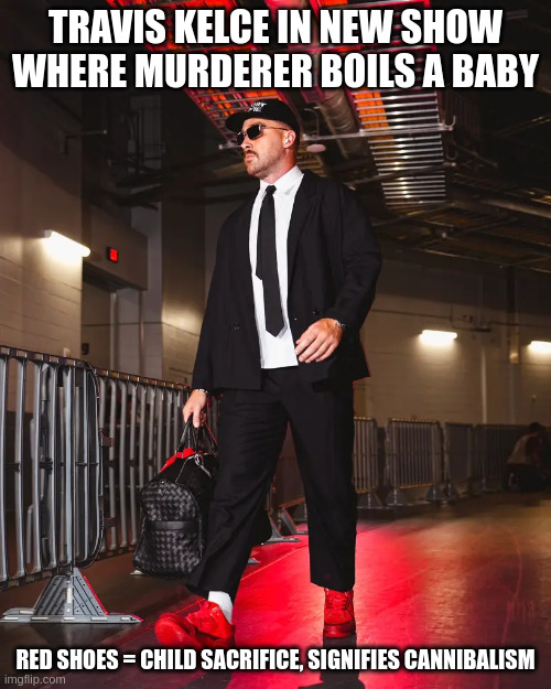 Taylor Swift Sure Knows How to Pick Em | TRAVIS KELCE IN NEW SHOW WHERE MURDERER BOILS A BABY; RED SHOES = CHILD SACRIFICE, SIGNIFIES CANNIBALISM | made w/ Imgflip meme maker