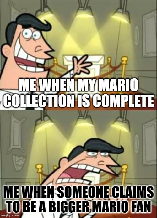 Mario Collector | ME WHEN MY MARIO COLLECTION IS COMPLETE; ME WHEN SOMEONE CLAIMS TO BE A BIGGER MARIO FAN | image tagged in memes,this is where i'd put my trophy if i had one | made w/ Imgflip meme maker