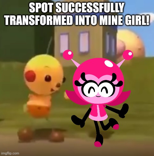 Spot's Girlfriend gets lobbies | SPOT SUCCESSFULLY TRANSFORMED INTO MINE GIRL! | image tagged in spot has successfully transformed into x,vitamin connection | made w/ Imgflip meme maker