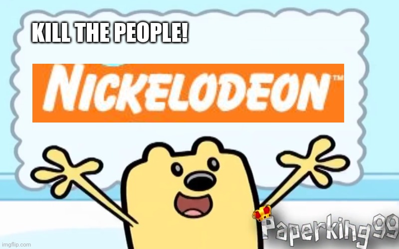 Kill the people Nickelodeon! | KILL THE PEOPLE! | image tagged in wubbzy's thought,nickelodeon,asthma | made w/ Imgflip meme maker