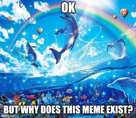 It's just a picture of dolphins and a rainbow, how did this become a meme | OK; BUT WHY DOES THIS MEME EXIST? | image tagged in symphony meme,curious,memes | made w/ Imgflip meme maker