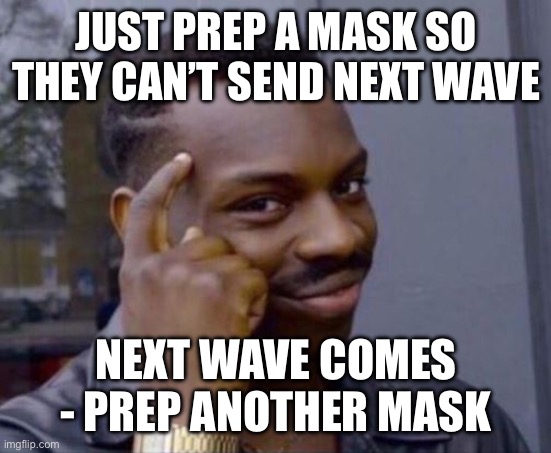 Smart Guy | JUST PREP A MASK SO THEY CAN’T SEND NEXT WAVE; NEXT WAVE COMES - PREP ANOTHER MASK | image tagged in smart guy | made w/ Imgflip meme maker