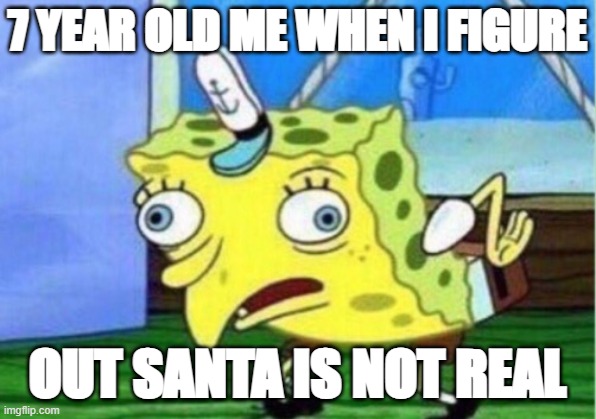 Mocking Spongebob | 7 YEAR OLD ME WHEN I FIGURE; OUT SANTA IS NOT REAL | image tagged in memes,mocking spongebob | made w/ Imgflip meme maker