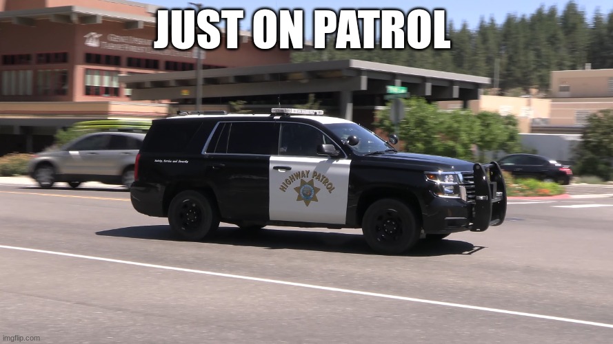 chp police car | JUST ON PATROL | image tagged in chp police car | made w/ Imgflip meme maker