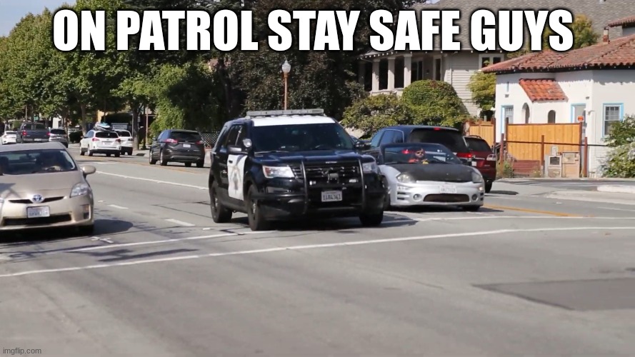 chp police car | ON PATROL STAY SAFE GUYS | image tagged in chp police car | made w/ Imgflip meme maker