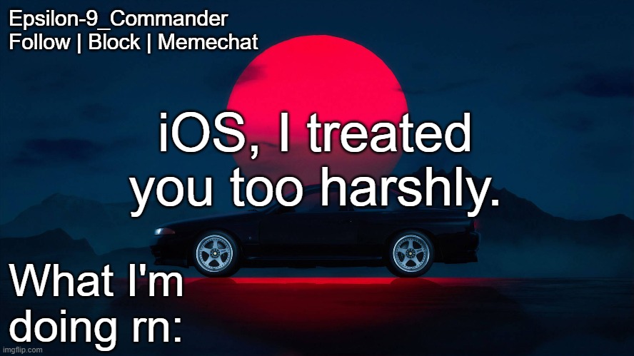 I'm getting an iPhone 13 for Christmas | iOS, I treated you too harshly. | image tagged in epsilon-9_commander nissan skyline r33 template | made w/ Imgflip meme maker