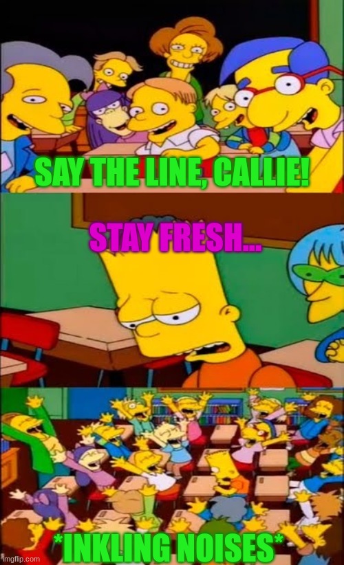 the whole Splatoon community | SAY THE LINE, CALLIE! STAY FRESH... *INKLING NOISES* | image tagged in say the line bart simpsons | made w/ Imgflip meme maker