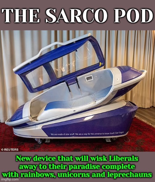 Meet your paradise. Works for Islamists too. | THE SARCO POD; New device that will wisk Liberals away to their paradise complete with rainbows, unicorns and leprechauns | made w/ Imgflip meme maker